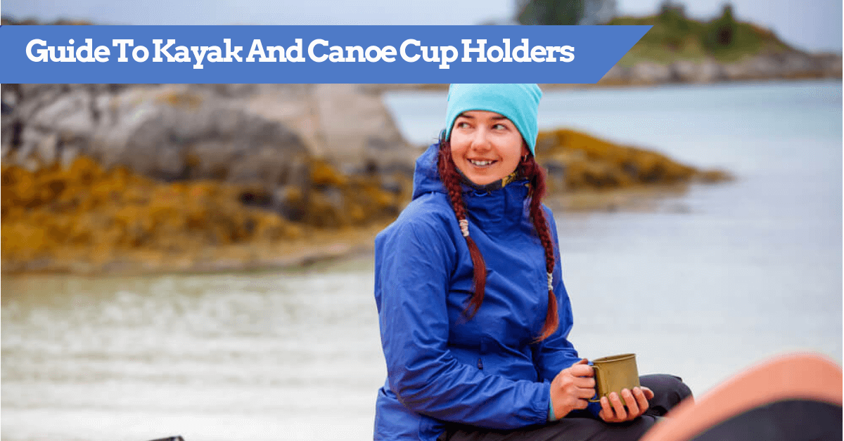 Kayak And Canoe Cup Holders How To Guide Store Your Drinks & Gear