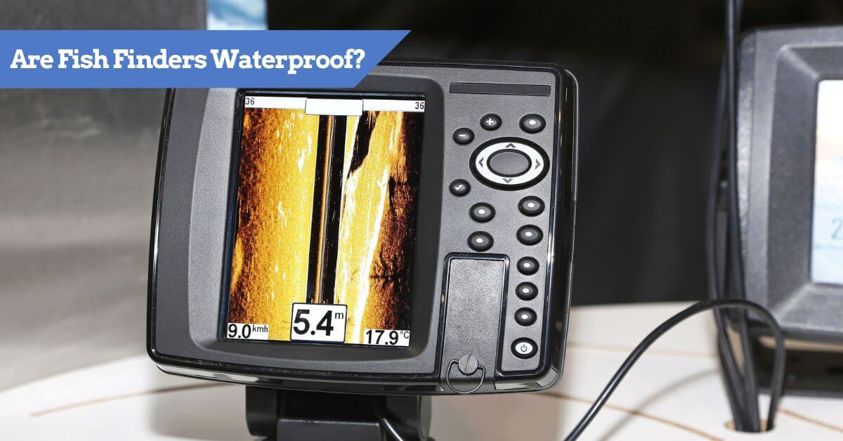 Are Fish Finders Waterproof? Tips to AVOID DISASTER