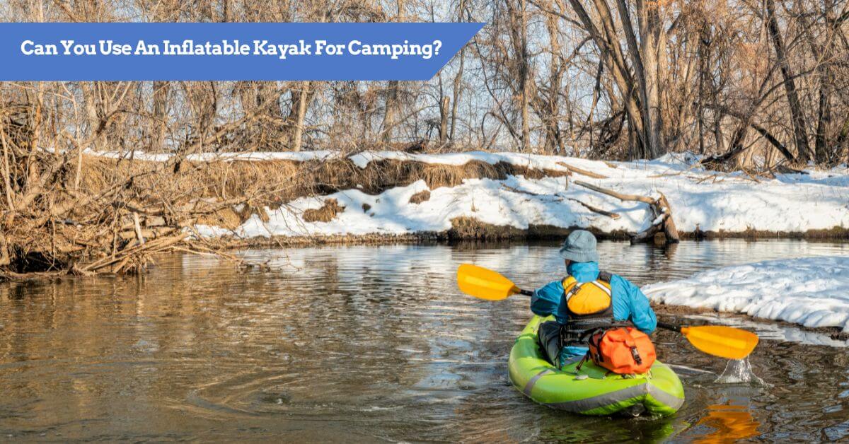 Can you use an Inflatable Kayak for Camping? FULL GUIDE